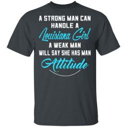 A Strong Man Can Handle A Louisiana Girl A Weak Man Will Say She Has Man Attitude T-Shirts, Hoodies 26