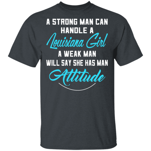 A Strong Man Can Handle A Louisiana Girl A Weak Man Will Say She Has Man Attitude T-Shirts, Hoodies 4