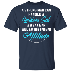 A Strong Man Can Handle A Louisiana Girl A Weak Man Will Say She Has Man Attitude T-Shirts, Hoodies 27