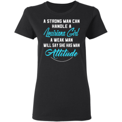 A Strong Man Can Handle A Louisiana Girl A Weak Man Will Say She Has Man Attitude T-Shirts, Hoodies 31