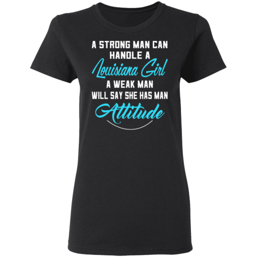 A Strong Man Can Handle A Louisiana Girl A Weak Man Will Say She Has Man Attitude T-Shirts, Hoodies 9