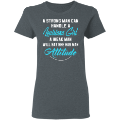 A Strong Man Can Handle A Louisiana Girl A Weak Man Will Say She Has Man Attitude T-Shirts, Hoodies 33