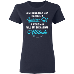 A Strong Man Can Handle A Louisiana Girl A Weak Man Will Say She Has Man Attitude T-Shirts, Hoodies 36
