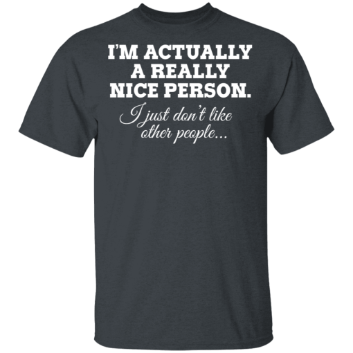 I'm Actually A Really Nice Person I Just Don't Like Other People T-Shirts, Hoodies 3