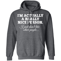 I'm Actually A Really Nice Person I Just Don't Like Other People T-Shirts, Hoodies 43