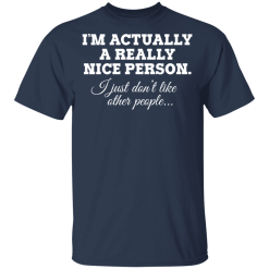 I'm Actually A Really Nice Person I Just Don't Like Other People T-Shirts, Hoodies 27