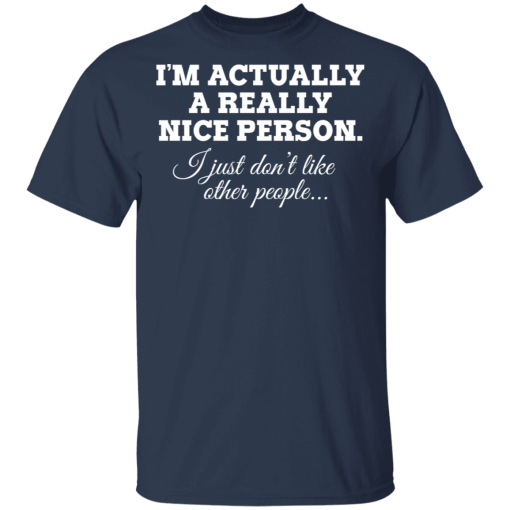 I'm Actually A Really Nice Person I Just Don't Like Other People T-Shirts, Hoodies 6