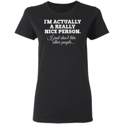 I'm Actually A Really Nice Person I Just Don't Like Other People T-Shirts, Hoodies 32