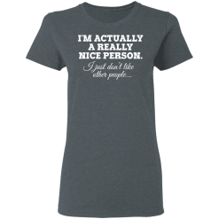I'm Actually A Really Nice Person I Just Don't Like Other People T-Shirts, Hoodies 34