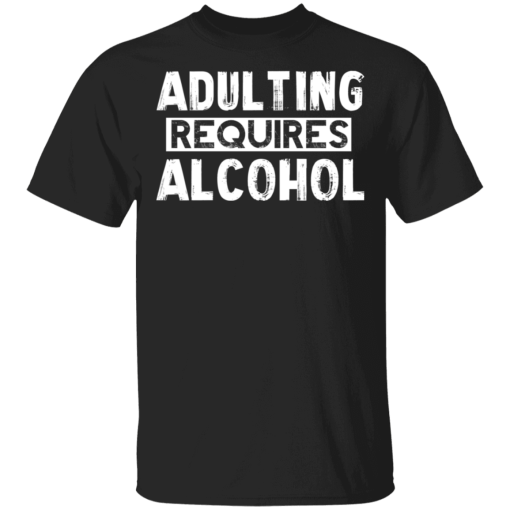 Adulting Requires Alcohol T Shirts Hoodies Alberto Cerriteno