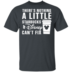 There's Nothing A Little Starbucks And Disney Can't Fix T-Shirts, Hoodies 26