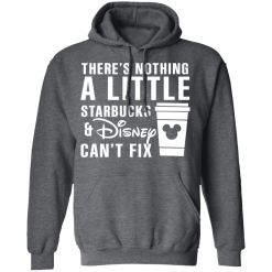 There's Nothing A Little Starbucks And Disney Can't Fix T-Shirts, Hoodies 43