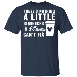 There's Nothing A Little Starbucks And Disney Can't Fix T-Shirts, Hoodies 28