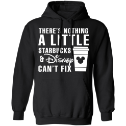 There's Nothing A Little Starbucks And Disney Can't Fix T-Shirts, Hoodies 39