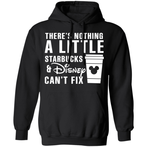 There's Nothing A Little Starbucks And Disney Can't Fix T-Shirts, Hoodies 18