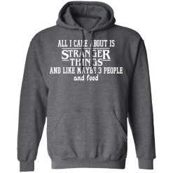 All I Care About Is Stranger Things And Like Maybe 3 People And Food T-Shirts, Hoodies 43