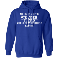 All I Care About Is Stranger Things And Like Maybe 3 People And Food T-Shirts, Hoodies 45