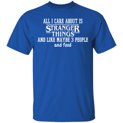 All I Care About Is Stranger Things And Like Maybe 3 People And Food T-Shirts, Hoodies 29