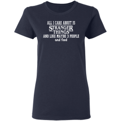 All I Care About Is Stranger Things And Like Maybe 3 People And Food T-Shirts, Hoodies 35