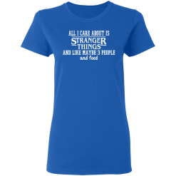 All I Care About Is Stranger Things And Like Maybe 3 People And Food T-Shirts, Hoodies 37