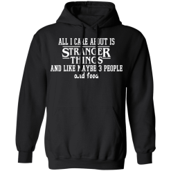 All I Care About Is Stranger Things And Like Maybe 3 People And Food T-Shirts, Hoodies 39