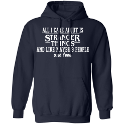 All I Care About Is Stranger Things And Like Maybe 3 People And Food T-Shirts, Hoodies 41