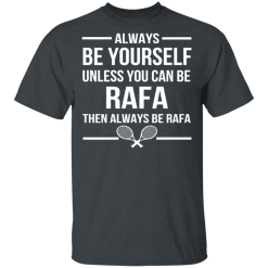 Always Be Yourself Unless You Can Be Rafa Then Always Be Rafa T-Shirts, Hoodies 25