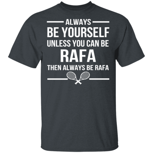 Always Be Yourself Unless You Can Be Rafa Then Always Be Rafa T-Shirts, Hoodies 3