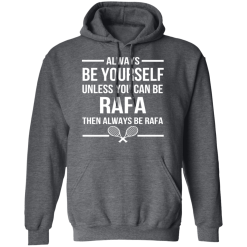 Always Be Yourself Unless You Can Be Rafa Then Always Be Rafa T-Shirts, Hoodies 43