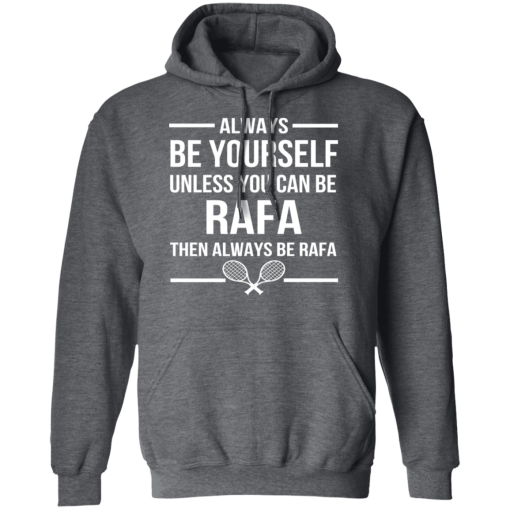 Always Be Yourself Unless You Can Be Rafa Then Always Be Rafa T-Shirts, Hoodies 21