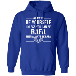 Always Be Yourself Unless You Can Be Rafa Then Always Be Rafa T-Shirts, Hoodies 45