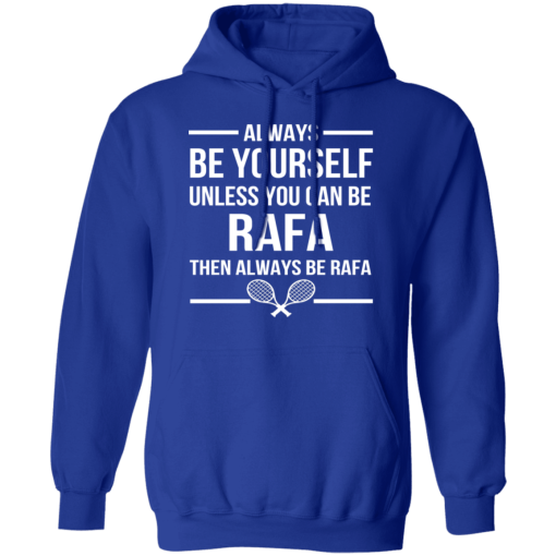 Always Be Yourself Unless You Can Be Rafa Then Always Be Rafa T-Shirts, Hoodies 23