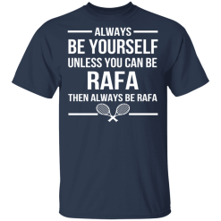 Always Be Yourself Unless You Can Be Rafa Then Always Be Rafa T-Shirts, Hoodies 27