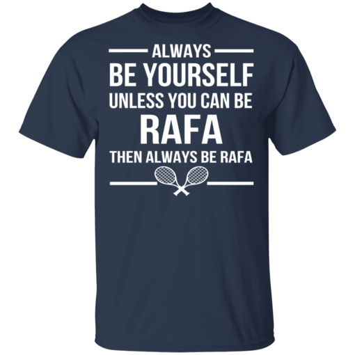 Always Be Yourself Unless You Can Be Rafa Then Always Be Rafa T-Shirts, Hoodies 5
