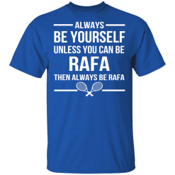Always Be Yourself Unless You Can Be Rafa Then Always Be Rafa T-Shirts, Hoodies 29