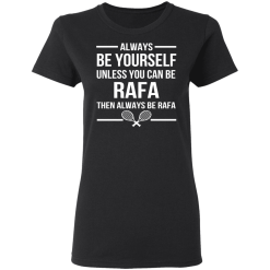 Always Be Yourself Unless You Can Be Rafa Then Always Be Rafa T-Shirts, Hoodies 31