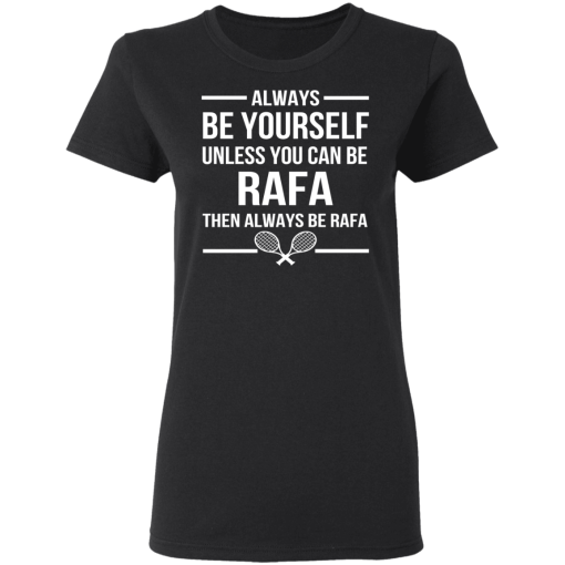 Always Be Yourself Unless You Can Be Rafa Then Always Be Rafa T-Shirts, Hoodies 9