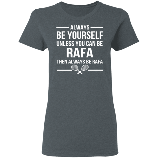 Always Be Yourself Unless You Can Be Rafa Then Always Be Rafa T-Shirts, Hoodies 11