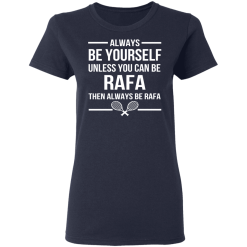 Always Be Yourself Unless You Can Be Rafa Then Always Be Rafa T-Shirts, Hoodies 35