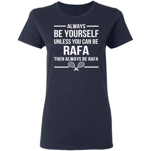 Always Be Yourself Unless You Can Be Rafa Then Always Be Rafa T-Shirts, Hoodies 13
