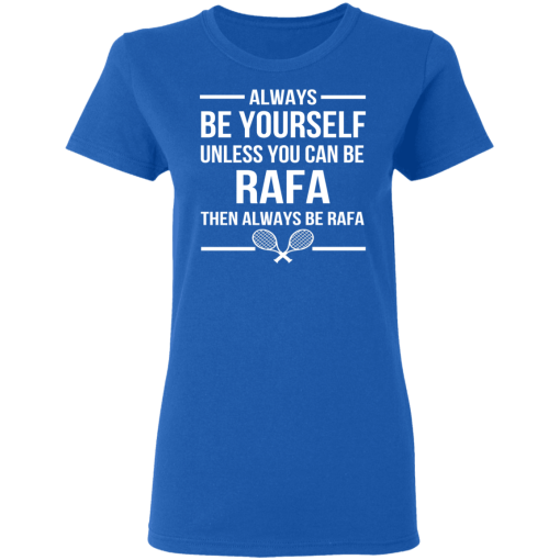 Always Be Yourself Unless You Can Be Rafa Then Always Be Rafa T-Shirts, Hoodies 15