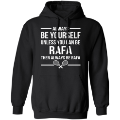 Always Be Yourself Unless You Can Be Rafa Then Always Be Rafa T-Shirts, Hoodies 39