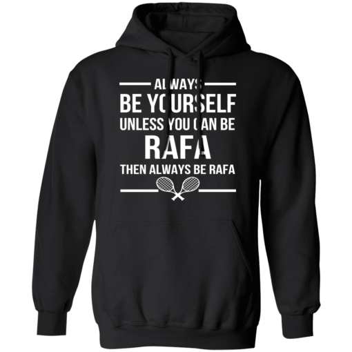 Always Be Yourself Unless You Can Be Rafa Then Always Be Rafa T-Shirts, Hoodies 17