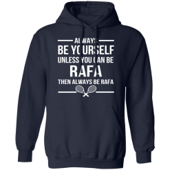 Always Be Yourself Unless You Can Be Rafa Then Always Be Rafa T-Shirts, Hoodies 41