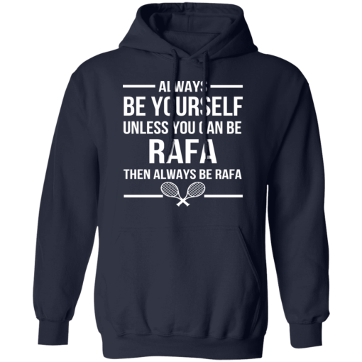 Always Be Yourself Unless You Can Be Rafa Then Always Be Rafa T-Shirts, Hoodies 19