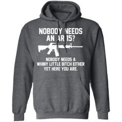 Nobody Needs An AR 15? Nobody Needs A Whiny Little Bitch Either Yet Here You Are T-Shirts, Hoodies 43