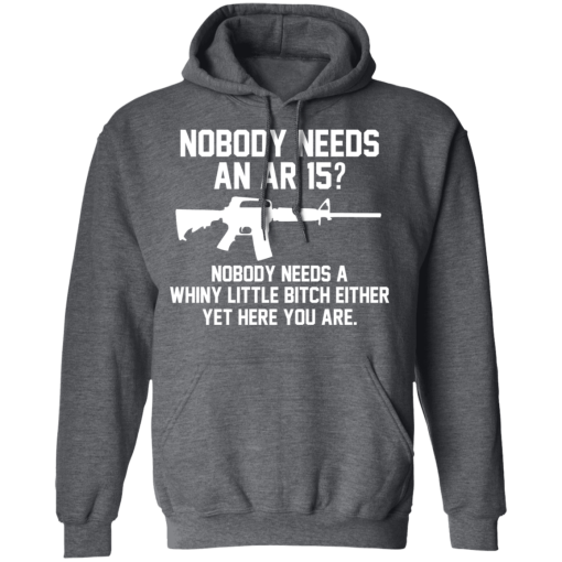 Nobody Needs An AR 15? Nobody Needs A Whiny Little Bitch Either Yet Here You Are T-Shirts, Hoodies 21