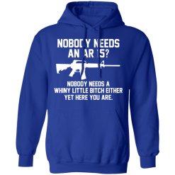 Nobody Needs An AR 15? Nobody Needs A Whiny Little Bitch Either Yet Here You Are T-Shirts, Hoodies 45