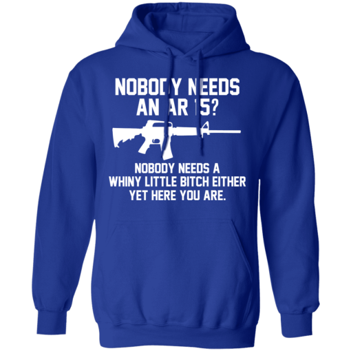 Nobody Needs An AR 15? Nobody Needs A Whiny Little Bitch Either Yet Here You Are T-Shirts, Hoodies 23
