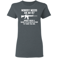 Nobody Needs An AR 15? Nobody Needs A Whiny Little Bitch Either Yet Here You Are T-Shirts, Hoodies 33